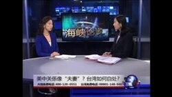 海峡论谈: 美中关系像“夫妻”? 台湾如何自处?