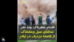  اقدام خطرناک چند نفر تماشای سیل وحشتناک از فاصله نزدیک در ایلام